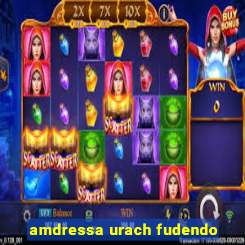 amdressa urach fudendo